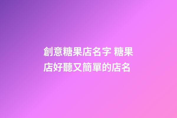 創意糖果店名字 糖果店好聽又簡單的店名-第1張-店鋪起名-玄機派